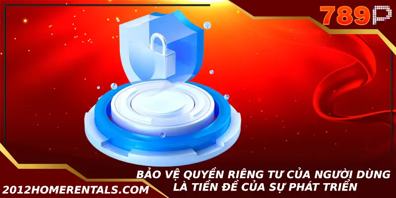 Quyền Riêng Tư - Chính Sách Bảo Vệ Người Chơi Tại 789P Bảo vệ quyền riêng tư của người dùng là tiền đề của sự phát triển