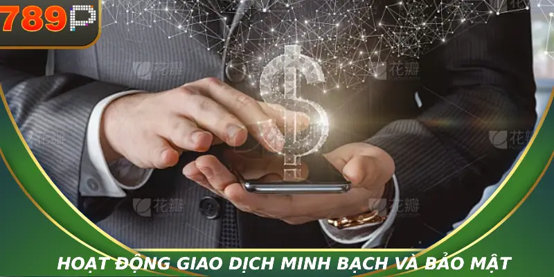 Chính Sách Bảo Mật 789P – Quy Tắc Hội Viên Nên Biết Hoạt động giao dịch minh bạch và bảo mật