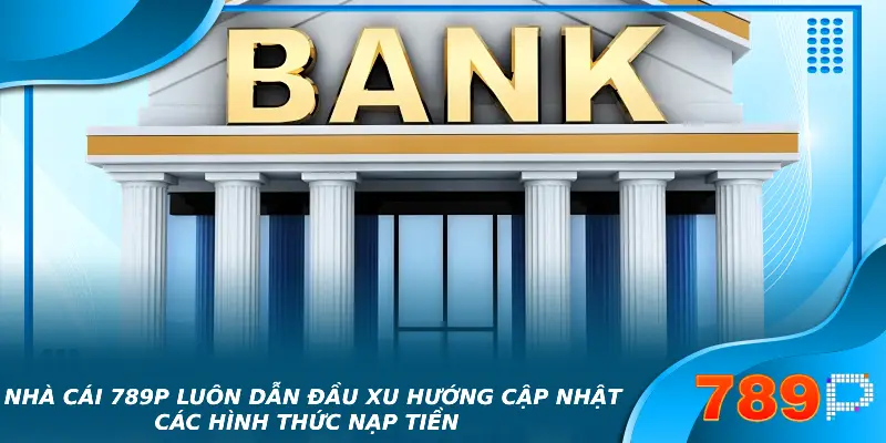 Nạp tiền 789P – Hướng Dẫn Quy Trình Đơn Giản Cho Tân Binh 2025 Nhà cái 789p luôn dẫn đầu xu hướng cập nhật các hình thức nạp tiền